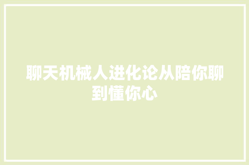 聊天机械人进化论从陪你聊到懂你心