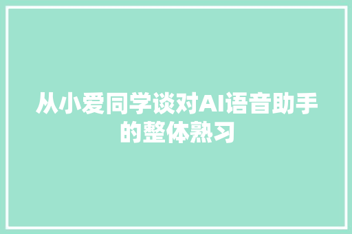 从小爱同学谈对AI语音助手的整体熟习