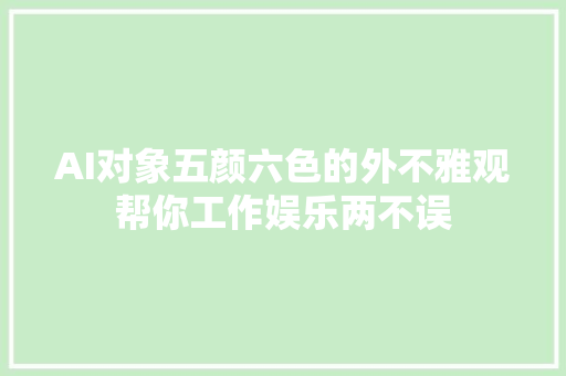 AI对象五颜六色的外不雅观帮你工作娱乐两不误