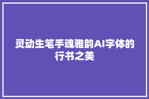 灵动生笔手魂雅韵AI字体的行书之美