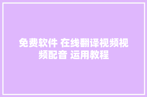 免费软件 在线翻译视频视频配音 运用教程