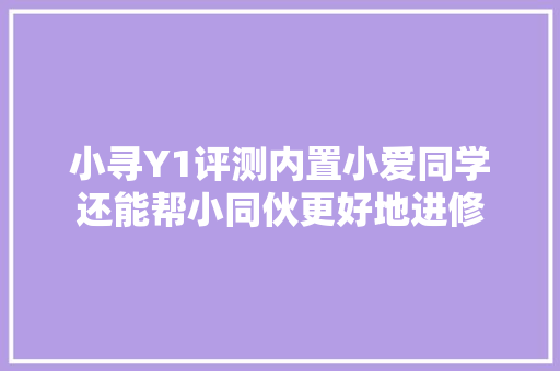 小寻Y1评测内置小爱同学还能帮小同伙更好地进修