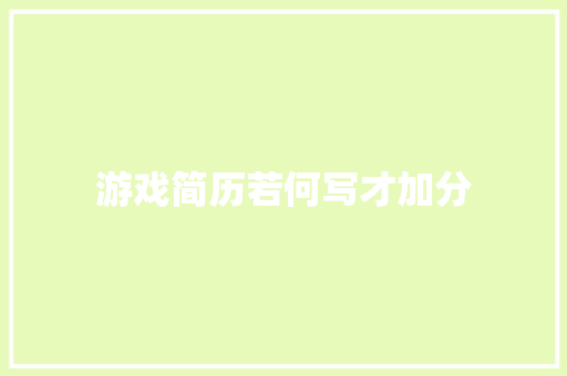 游戏简历若何写才加分