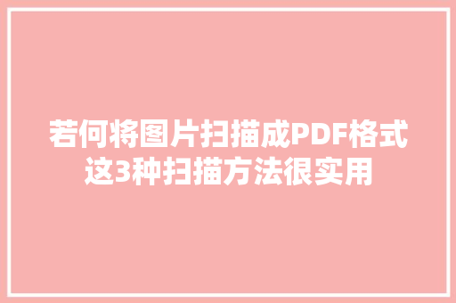 若何将图片扫描成PDF格式这3种扫描方法很实用