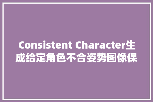 Consistent Character生成给定角色不合姿势图像保持人物一致性