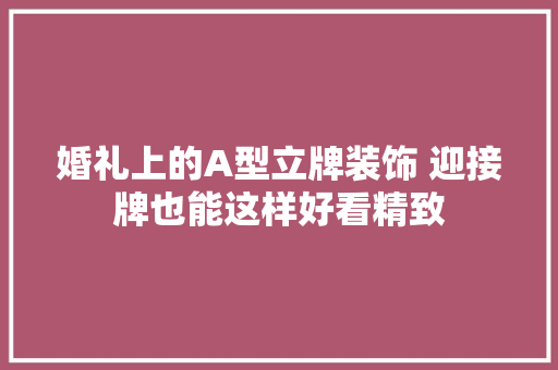 婚礼上的A型立牌装饰 迎接牌也能这样好看精致