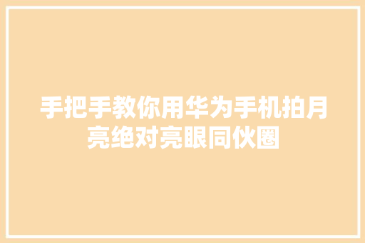 手把手教你用华为手机拍月亮绝对亮眼同伙圈