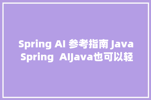 Spring AI 参考指南 Java Spring  AIJava也可以轻松实现AI