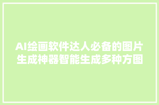 AI绘画软件达人必备的图片生成神器智能生成多种方图尺寸的图片