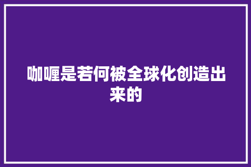 咖喱是若何被全球化创造出来的