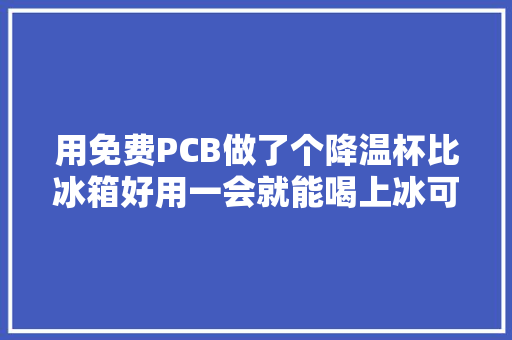 用免费PCB做了个降温杯比冰箱好用一会就能喝上冰可乐