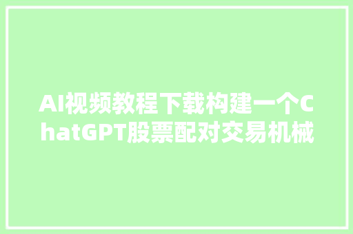 AI视频教程下载构建一个ChatGPT股票配对交易机械人