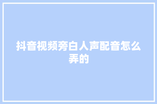 抖音视频旁白人声配音怎么弄的