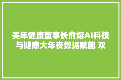 美年健康董事长俞熔AI科技与健康大年夜数据赋能 双轮驱动的体检行业