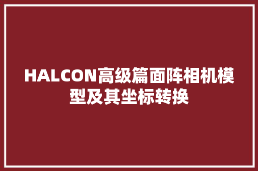 HALCON高级篇面阵相机模型及其坐标转换