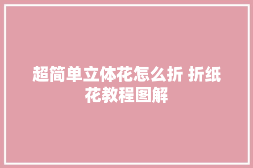 超简单立体花怎么折 折纸花教程图解