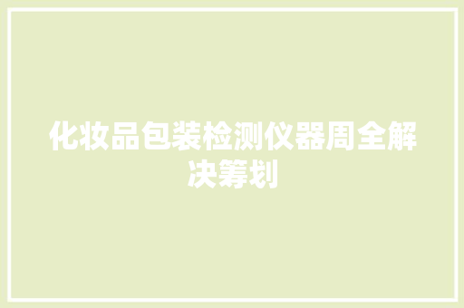 化妆品包装检测仪器周全解决筹划