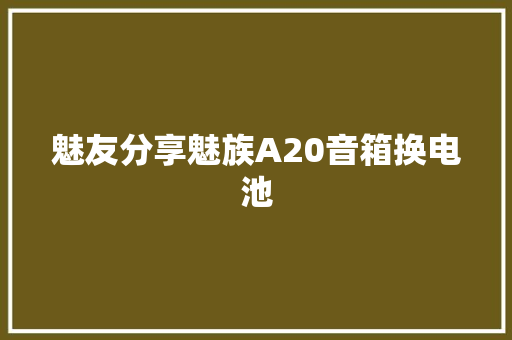 魅友分享魅族A20音箱换电池