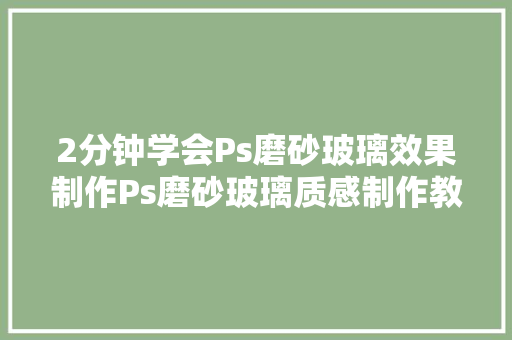 2分钟学会Ps磨砂玻璃效果制作Ps磨砂玻璃质感制作教程