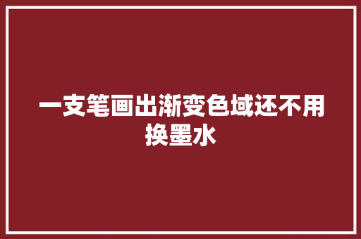 一支笔画出渐变色域还不用换墨水