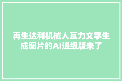 再生达利机械人瓦力文字生成图片的AI进级版来了