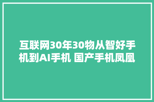 互联网30年30物从智好手机到AI手机 国产手机凤凰涅槃