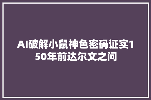 AI破解小鼠神色密码证实150年前达尔文之问