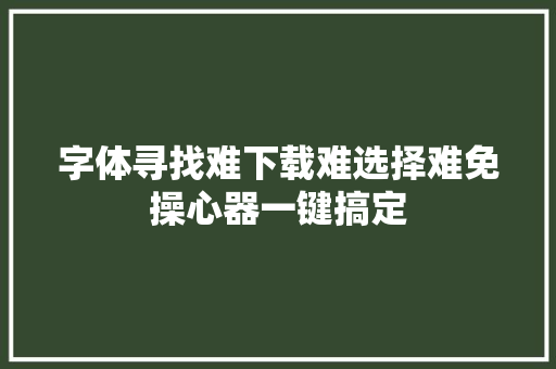 字体寻找难下载难选择难免操心器一键搞定