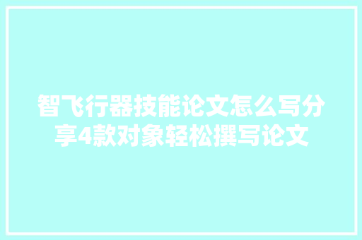 智飞行器技能论文怎么写分享4款对象轻松撰写论文