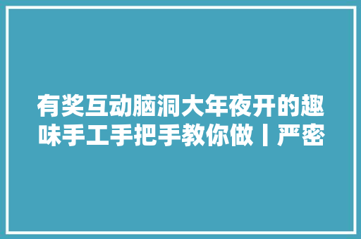 有奖互动脑洞大年夜开的趣味手工手把手教你做丨严密宅家信单