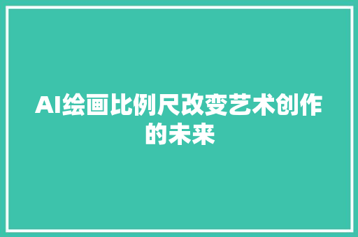 AI绘画比例尺改变艺术创作的未来