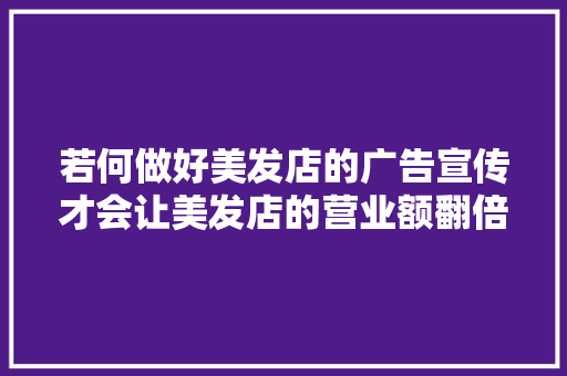 若何做好美发店的广告宣传才会让美发店的营业额翻倍