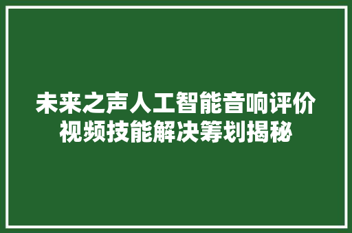 未来之声人工智能音响评价视频技能解决筹划揭秘