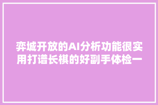 弈城开放的AI分析功能很实用打谱长棋的好副手体检一下