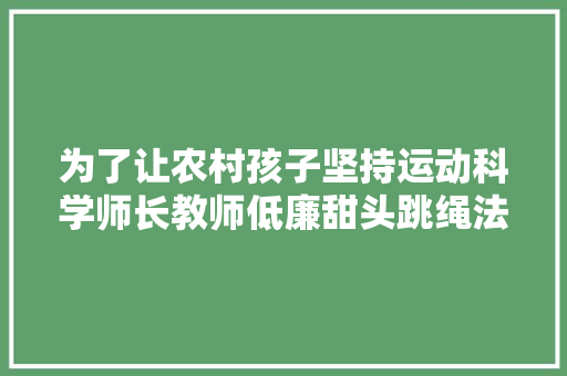 为了让农村孩子坚持运动科学师长教师低廉甜头跳绳法宝