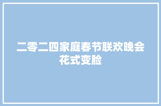 二零二四家庭春节联欢晚会花式变脸