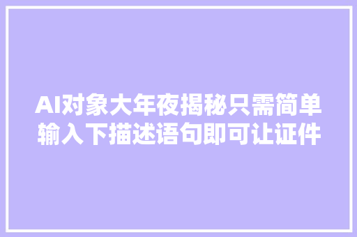 AI对象大年夜揭秘只需简单输入下描述语句即可让证件照更换各类服装