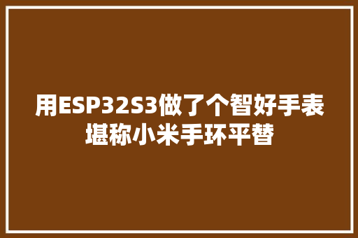 用ESP32S3做了个智好手表堪称小米手环平替