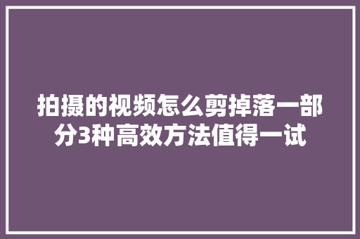 拍摄的视频怎么剪掉落一部分3种高效方法值得一试