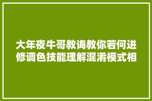 大年夜牛哥教诲教你若何进修调色技能理解混淆模式相关内容 要做笔记喔