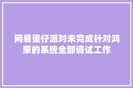 网易蛋仔派对未完成针对鸿蒙的系统全部调试工作