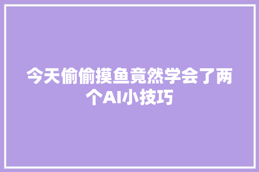 今天偷偷摸鱼竟然学会了两个AI小技巧