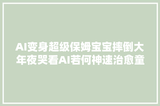 AI变身超级保姆宝宝摔倒大年夜哭看AI若何神速治愈童心～