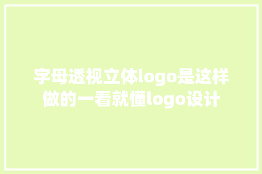 字母透视立体logo是这样做的一看就懂logo设计