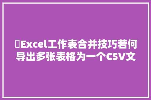 ​Excel工作表合并技巧若何导出多张表格为一个CSV文件