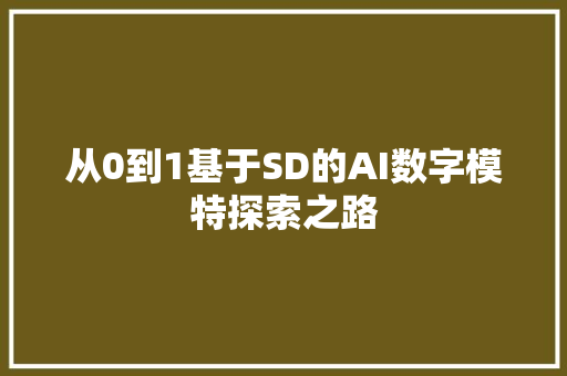 从0到1基于SD的AI数字模特探索之路