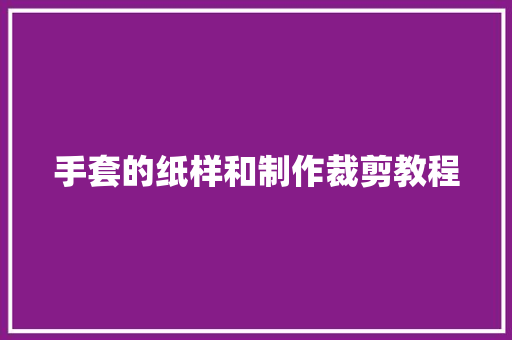 手套的纸样和制作裁剪教程