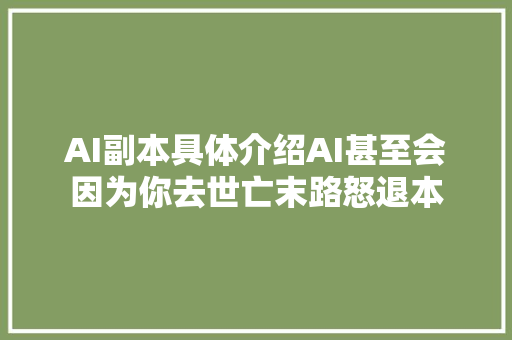 AI副本具体介绍AI甚至会因为你去世亡末路怒退本