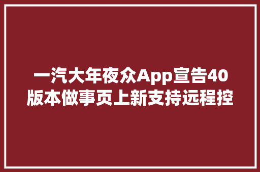 一汽大年夜众App宣告40版本做事页上新支持远程控车