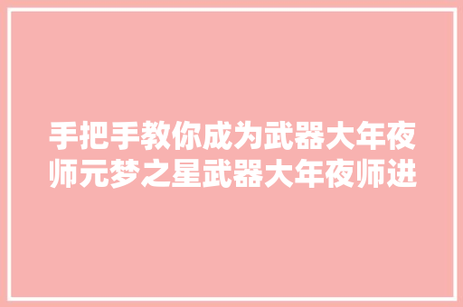 手把手教你成为武器大年夜师元梦之星武器大年夜师进阶小窍门